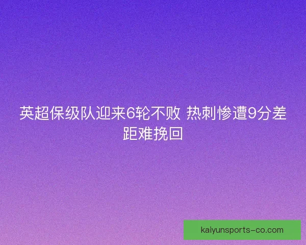 英超保级队迎来6轮不败 热刺惨遭9分差距难挽回