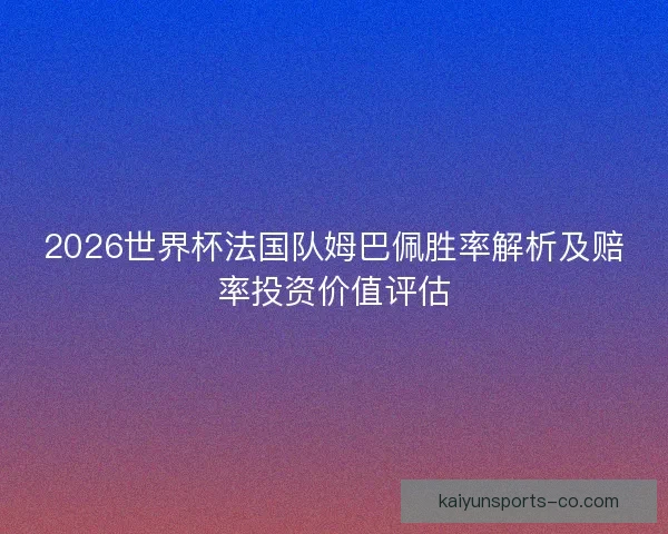 2026世界杯法国队姆巴佩胜率解析及赔率投资价值评估