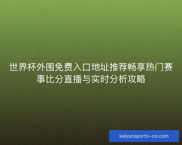 世界杯外围免费入口地址推荐畅享热门赛事比分直播与实时分析攻略