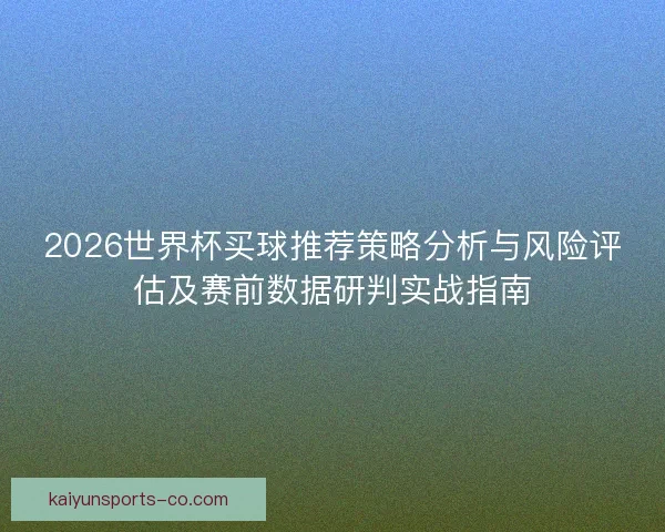 2026世界杯买球推荐策略分析与风险评估及赛前数据研判实战指南