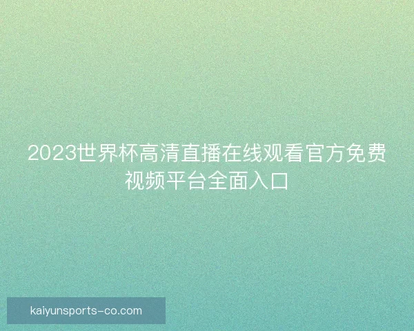 2023世界杯高清直播在线观看官方免费视频平台全面入口