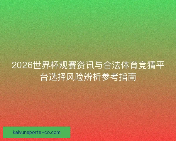2026世界杯观赛资讯与合法体育竞猜平台选择风险辨析参考指南 2026世界杯观赛资讯与合法体育竞猜平台选择风险辨析参考指南