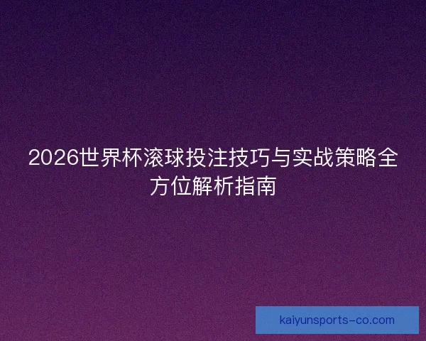 2026世界杯滚球投注技巧与实战策略全方位解析指南