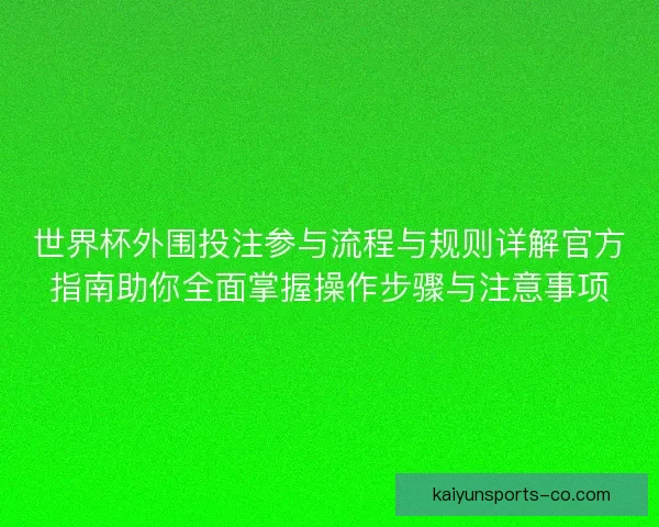 世界杯外围投注参与流程与规则详解官方指南助你全面掌握操作步骤与注意事项 世界杯外围投注参与流程与规则详解官方指南助你全面掌握操作步骤与注意事项