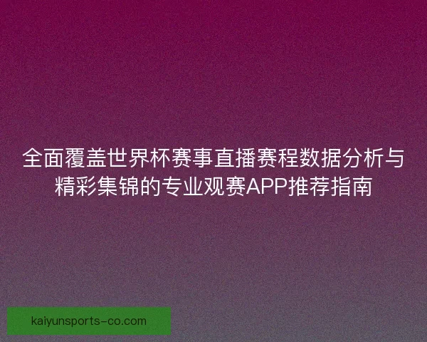 全面覆盖世界杯赛事直播赛程数据分析与精彩集锦的专业观赛APP推荐指南 全面覆盖世界杯赛事直播赛程数据分析与精彩集锦的专业观赛APP推荐指南