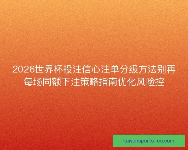 2026世界杯投注信心注单分级方法别再每场同额下注策略指南优化风险控