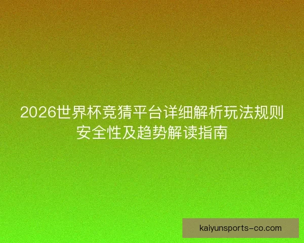 2026世界杯竞猜平台详细解析玩法规则安全性及趋势解读指南