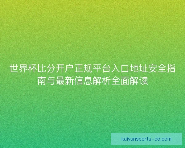 世界杯比分开户正规平台入口地址安全指南与最新信息解析全面解读