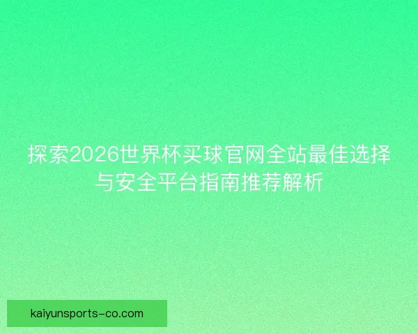 探索2026世界杯买球官网全站最佳选择与安全平台指南推荐解析